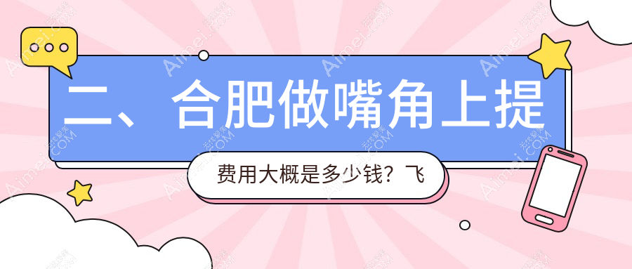 二、合肥做嘴角上提费用大概是多少钱?飞橙医疗1650、尔美1889、华美1669