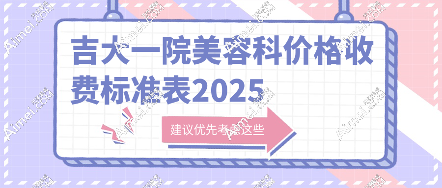 吉大一院美容科价格收费标准表2025：双眼皮4k/抽脂5k/激光美容2k元起，张舵医生操刀稳了