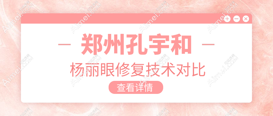 郑州孔宇和杨丽眼修复谁技术更好？都好！孔宇擅长上睑下垂/杨丽做高难度修复好，附实例对比