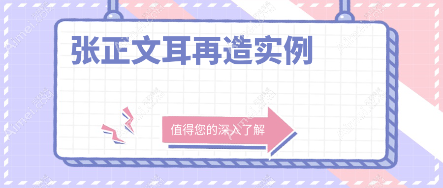 张正文耳再造费用/实例/技术三连击：3.5万起造妈生耳，20年不变形！小耳畸形闭眼冲