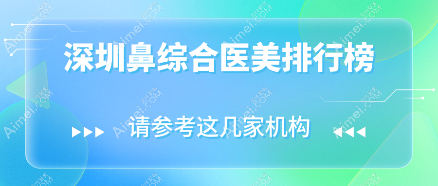 深圳鼻综合整形推荐:揭秘前10医美机构,附价格表及医院详细地址