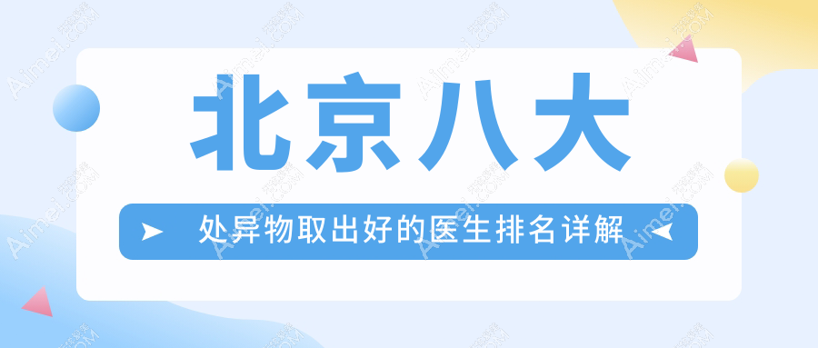 北京八大处异物取出好的医生排名详解