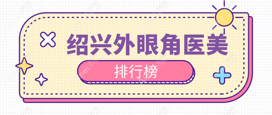 绍兴外眼角整形哪家强？专业医院推荐及价格表全解析