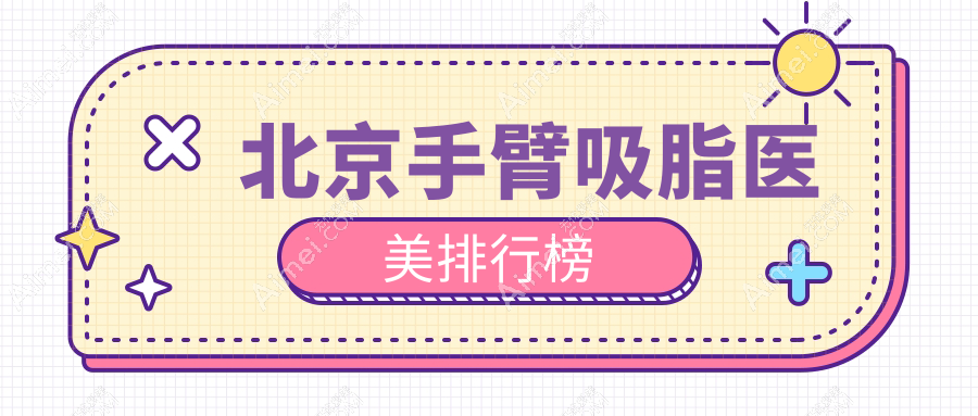 北京手臂吸脂哪家强？宫国华诊所领衔十强榜单，俊泰美好与童仁门诊部紧随其后