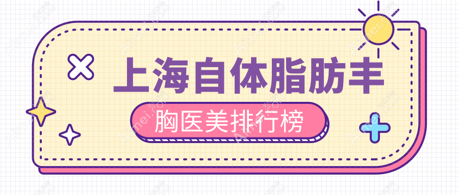 上海自体脂肪丰胸哪家强?权威医院排名大揭秘+价格表全解密