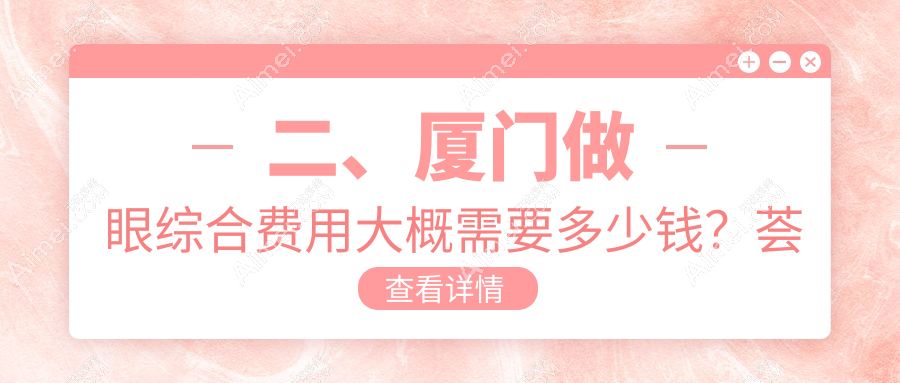 二、厦门做眼综合费用大概需要多少钱？荟美天成11898/瑞妍美容9898/魅湃11489