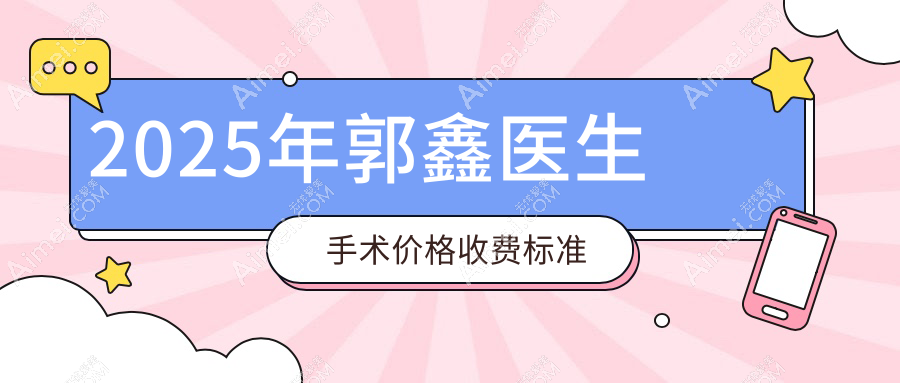 2025年郭鑫医生手术价格收费标准
