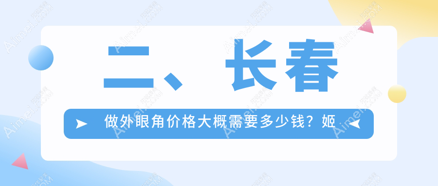 二、长春做外眼角价格大概需要多少钱?姬安娣3369、中妍美容2889、艾尔莎3288