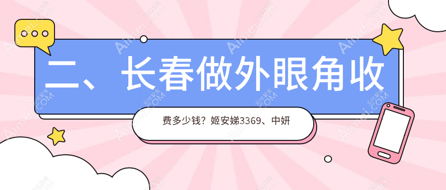二、长春做外眼角收费多少钱?姬安娣3369、中妍美容2889、艾尔莎3288