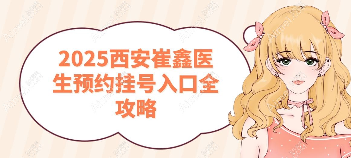 2025西安崔鑫医生预约挂号入口全攻略 2025西安崔鑫医生预约挂号入口全攻略