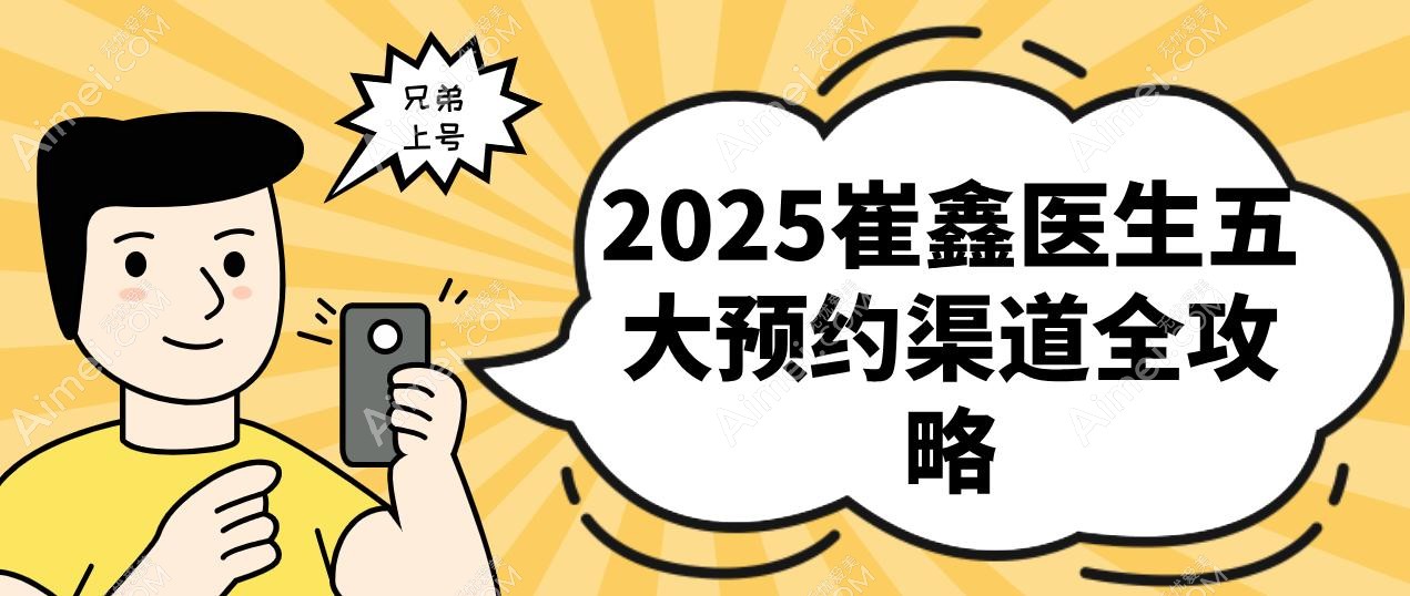 2025崔鑫医生五大预约渠道全攻略 2025崔鑫医生五大预约渠道全攻略