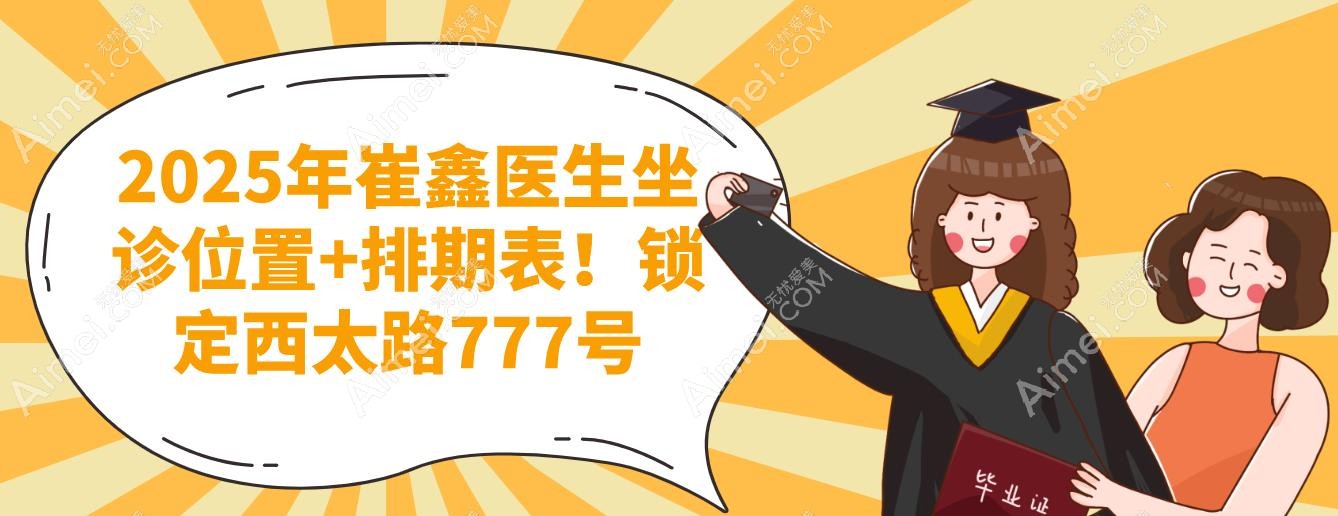 2025年崔鑫医生坐诊位置+排期表！锁定西太路777号