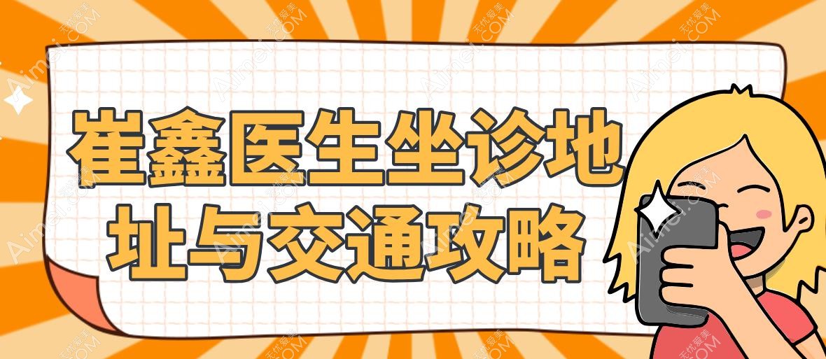 崔鑫医生坐诊地址与交通攻略 崔鑫医生坐诊地址与交通攻略