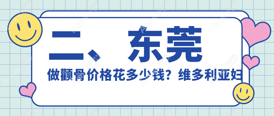 二、东莞做颧骨价格花多少钱?维多利亚妇儿医院整形科18850|台心美容18989|倾城姿18050