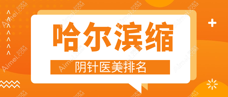 哈尔滨缩阴针哪家强?前10医美医院全解析+价格表揭秘