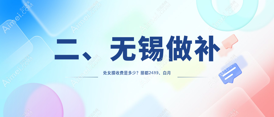 二、无锡做补处女膜收费是多少?丽都2489、白月光美容2568、施尔美2559