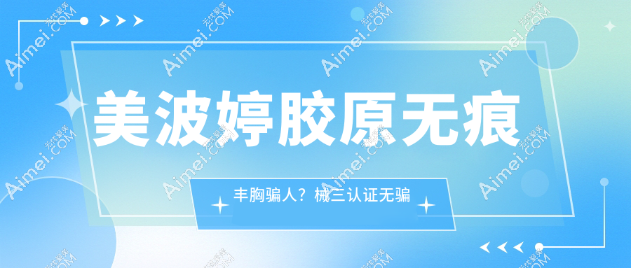 美波婷胶原无痕丰胸骗人?械三认证+5年维持靠谱率,营销套路VS真实口碑大起底!
