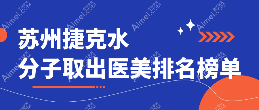 苏州捷克水分子取出哪家强?前10医美医院大揭秘及价格表地址全解析