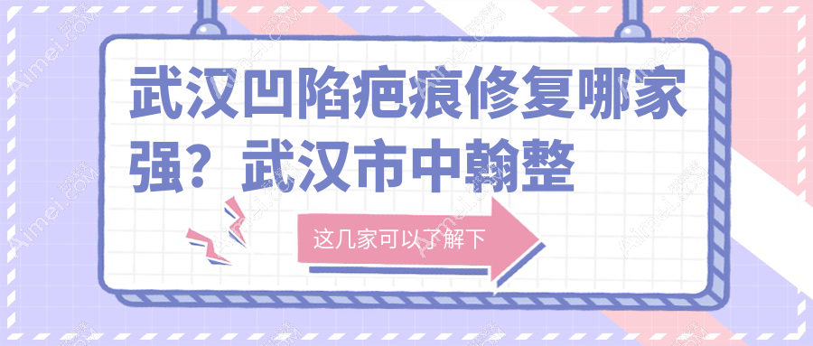 武汉凹陷疤痕修复哪家强?武汉市中翰整形、媚妲医美、普玥缇门诊部价格全解析