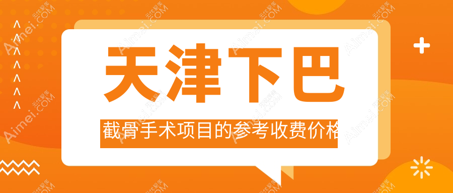 天津下巴截骨手术项目的参考收费价格表