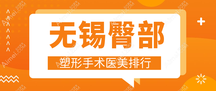 无锡臀部塑形手术哪家强?超全价格表&医院地址一手掌握