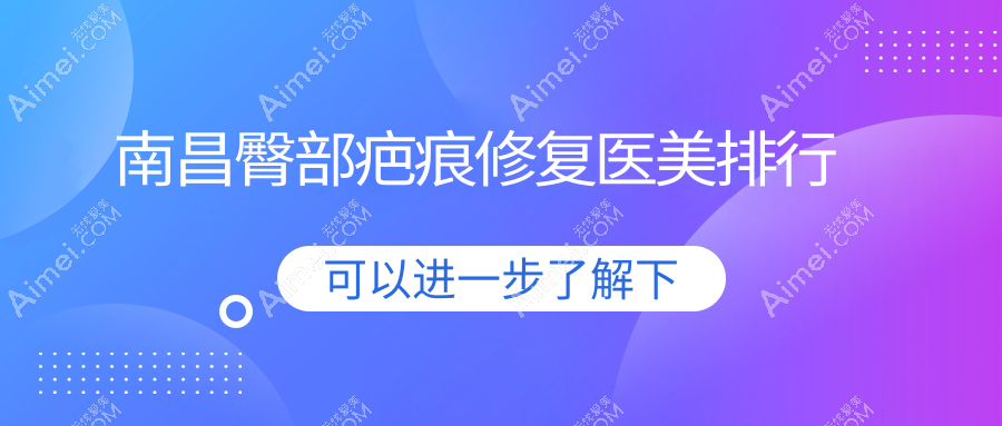 南昌臀部疤痕修复医美排行