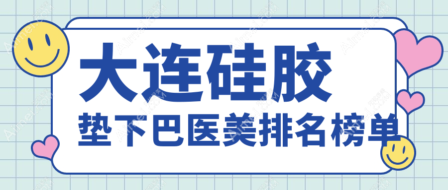 大连硅胶垫下巴哪家强?前10医美机构大起底,30000元开启完美下巴之旅