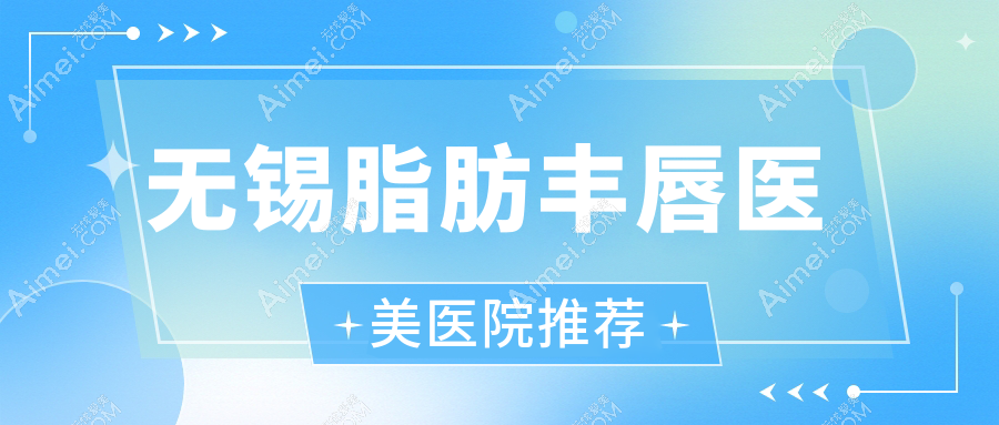 无锡脂肪丰唇医美医院推荐