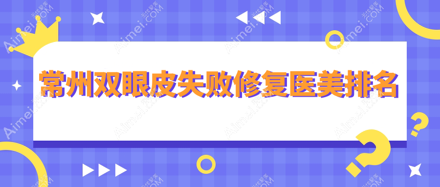 常州双眼皮修复专家推荐：失败案例重获新生，附详细价格表与医院地址指南