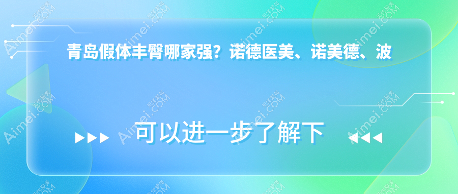 青岛假体丰臀哪家强?诺德医美、诺美德、波罗蜜、爱美丽、壹美天成、博士医美等十家医院价格大揭秘