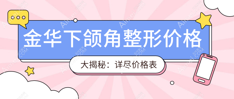 金华下颌角整形价格大揭秘:详尽价格表及医院地址一手掌握