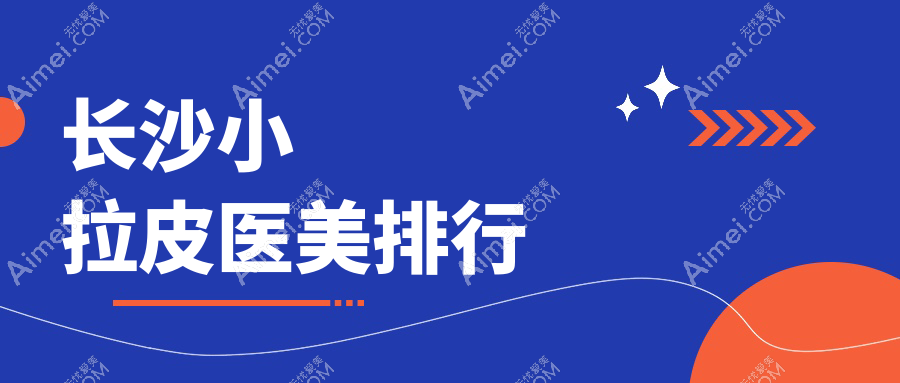 长沙小拉皮哪家强?长海整形领衔十大医美医院全解析
