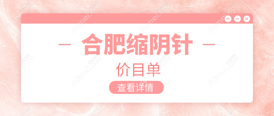 合肥缩阴针与大阴唇整形收费揭秘:权威医院推荐标准方案