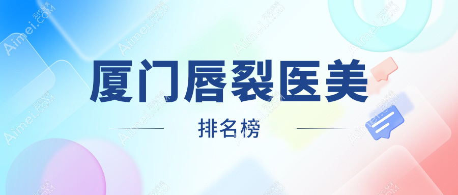 厦门唇裂修复哪家强?揭秘华美、脸博士、海峡等10大医美机构的唇裂整形秘籍