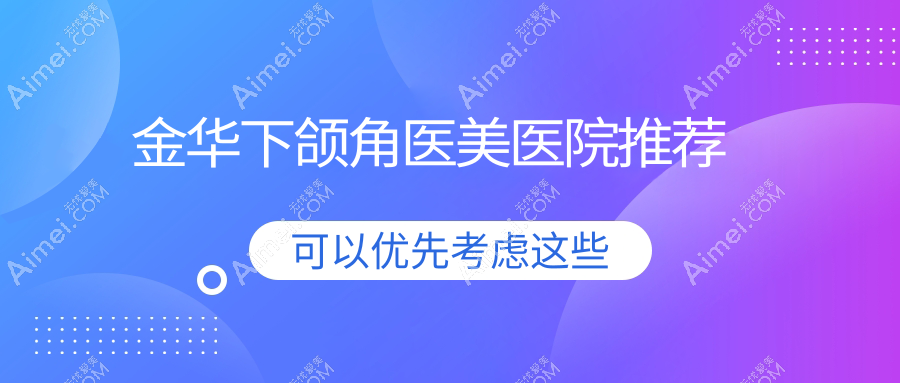 金华下颌角整形价格大揭秘:详尽价格表及医院地址一手掌握