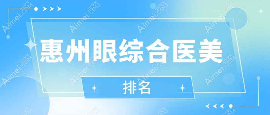 惠州眼综合医美哪家强?排名前五医院揭晓,眼综合仅需10000元起