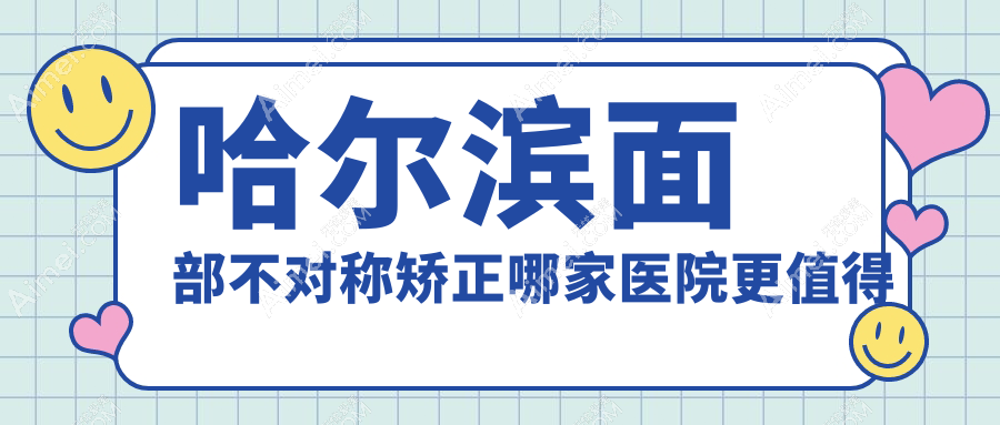 哈尔滨面部不对称矫正哪家医院更值得信赖?熙娅、臻美、美辰等十大机构价格全解析