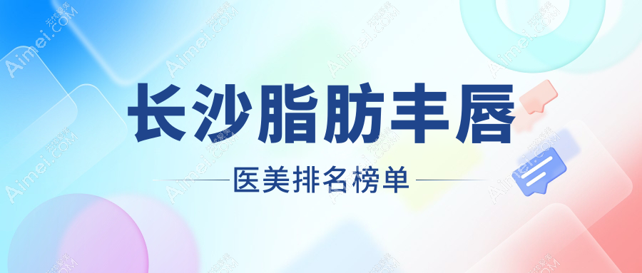 长沙脂肪丰唇哪家强?星呈凯莱与美之峰医美实力对比揭秘