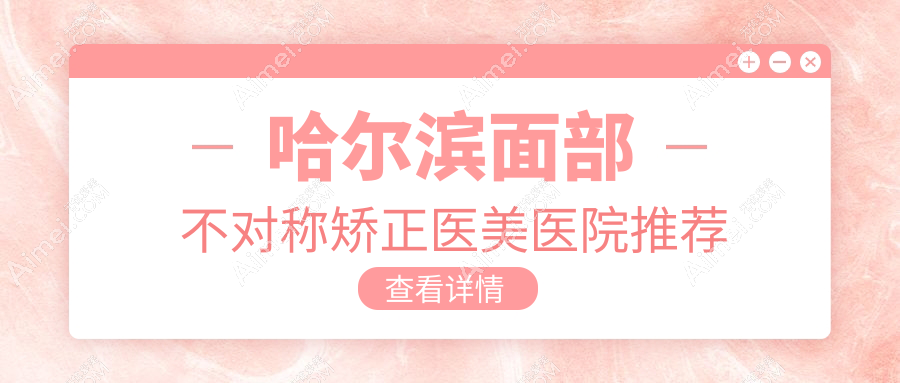 哈尔滨面部不对称矫正医美医院推荐