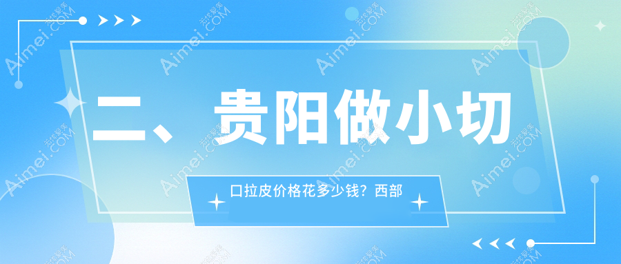 二、贵阳做小切口拉皮价格花多少钱?西部医院私密科3098、华医2498、美贝尔2880