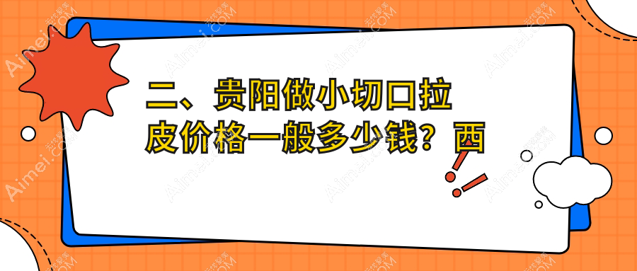 二、贵阳做小切口拉皮价格一般多少钱?西部医院私密科3098、华医2498、美贝尔2880