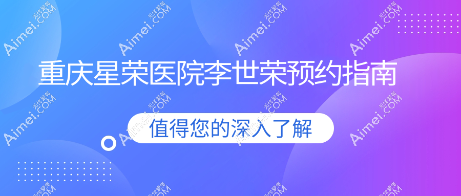 重庆星荣医院李世荣预约指南