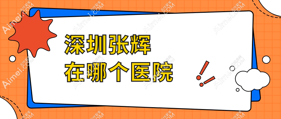 深圳张辉在哪个医院?附南华西晶预约通道及鼻整形费用对比指南