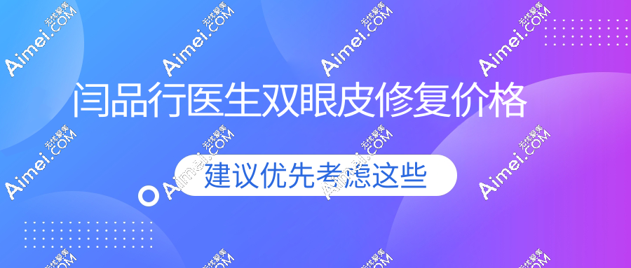闫品行医生双眼皮修复价格2万元起:技术实力硬|真实口碑非营销医生包装