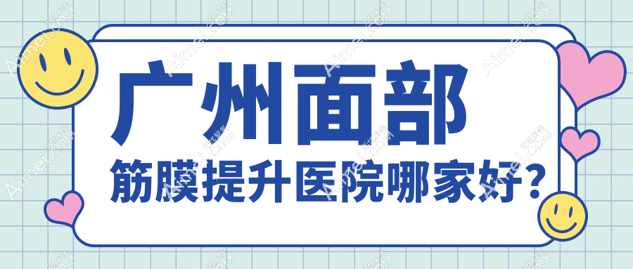 广州面部筋膜提升医院哪家好?