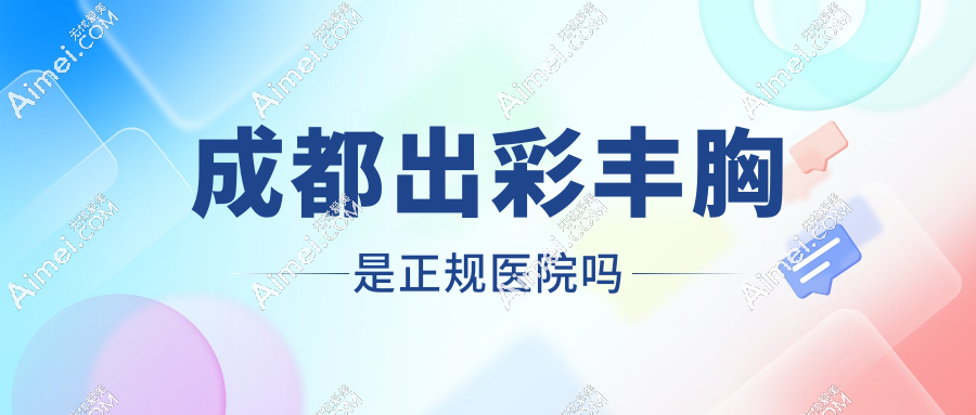 成都出彩丰胸是正规医院,私人定制隆胸方案,口碑在线