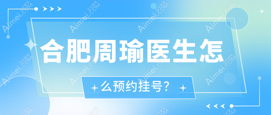 合肥周瑜医生怎么预约挂号?