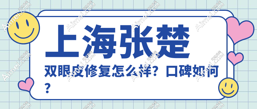 上海张楚双眼皮修复怎么样口碑如何?真实病例对比:宽改窄+疤痕隐形,价格1.8万起!