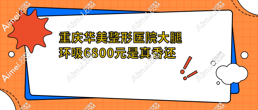 重庆华美整形医院大腿环吸6800元是真香还是坑?