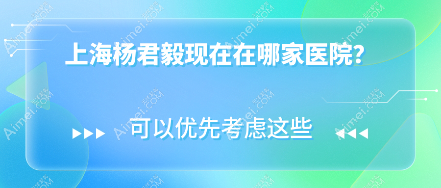 上海杨君毅现在在哪家医院?